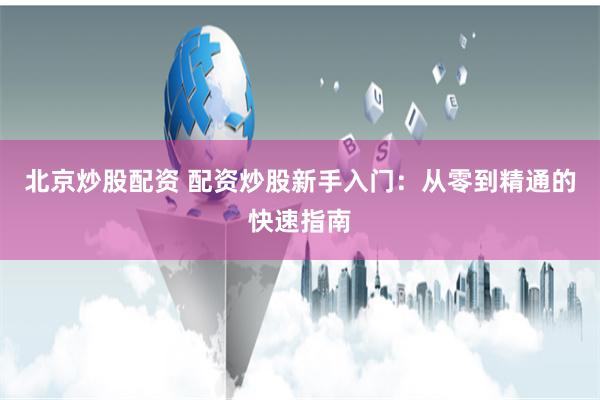 北京炒股配资 配资炒股新手入门：从零到精通的快速指南