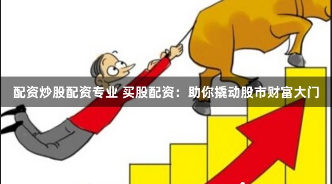 配资炒股配资专业 买股配资：助你撬动股市财富大门