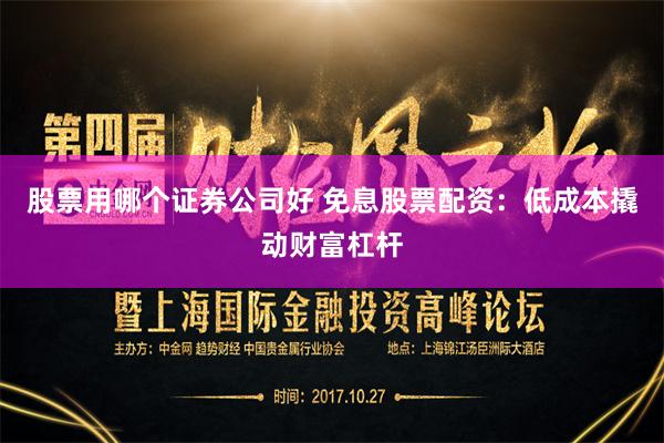 股票用哪个证券公司好 免息股票配资：低成本撬动财富杠杆