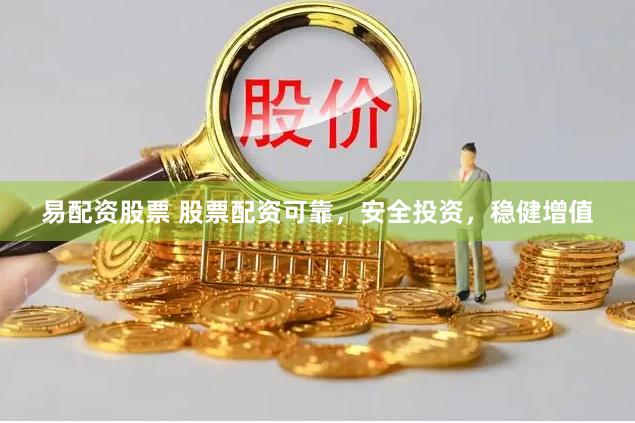 易配资股票 股票配资可靠，安全投资，稳健增值